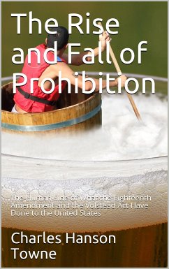The Rise and Fall of Prohibition / The Human Side of What the Eighteenth Amendment and the / Volstead Act Have Done to the United States (eBook, PDF) - Hanson Towne, Charles