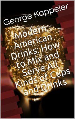 Modern American Drinks / How to Mix and Serve All Kinds of Cups and Drinks (eBook, ePUB) - Kappeler, George