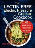 The Lectin Free Electric Pressure Cooker Cookbook: 60 Easy Lectin Free Recipes To Lose Weight, Reduce Inflammation And Become Healthier (eBook, ePUB)