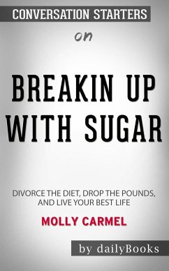 Breaking Up With Sugar: Divorce the Diets, Drop the Pounds, and Live Your Best Life by Molly Carmel: Conversation Starters (eBook, ePUB) - dailyBooks