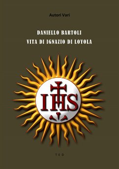 Daniello Bartoli. Vita di Ignazio di Loyola (eBook, ePUB) - Vari, Autori