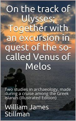 On the track of Ulysses / Together with an excursion in quest of the so-called Venus / of Melos: two studies in archaeology, made during a cruise / among the Greek islands (eBook, PDF) - James Stillman, William