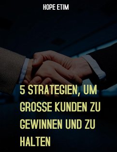 5 Strategien, um Grosse Kunden zu Gewinnen und zu Halten (eBook, ePUB) - Etim, Hope