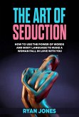 The Art of Seduction. Learn How To Use The Power Of Words And Body Language To Make A Woman Fall In Love With You (eBook, ePUB)