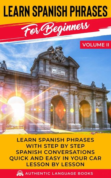 Learn Spanish Phrases for Beginners Volume II: Learn Spanish Phrases with Step by Step Spanish Conversations Quick and Easy in Your Car Lesson by Lesson (eBook, ePUB)