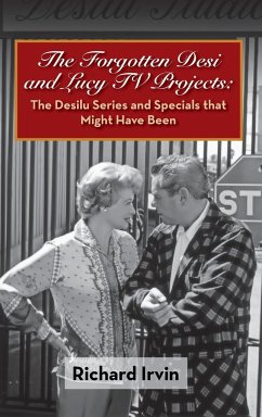 The Forgotten Desi and Lucy TV Projects: The Desilu Series and Specials that Might Have Been (hardback) Richard Irvin Author