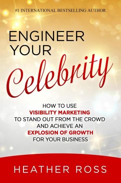 Engineer Your Celebrity: How to Use Visibility Marketing to Stand Out from the Crowd and Achieve an Explosion of Growth for Your Business (eBook, ePUB) - Ross, Heather