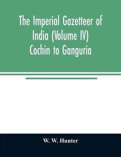 The imperial gazetteer of India (Volume IV) Cochin To Ganguria - W. Hunter, W.