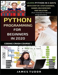 Python Programming For Beginners In 2020: Learn Python In 5 Days with Step-By-Step Guidance, Hands-On Exercises And Solution - Fun Tutorial For Novice - Tudor, James