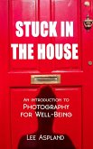 Stuck in the House (Photography for Well-Being, #0) (eBook, ePUB) Stuck in the House (Photography for Well-Being, #0) (eBook, ePUB)