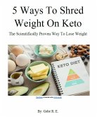 5 Ways to Shred Weight on Keto: The Scientifically Proven Way To Lose Weight (eBook, ePUB) 5 Ways to Shred Weight on Keto: The Scientifically Proven Way To Lose Weight (eBook, ePUB)
