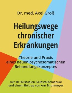 Heilungswege chronischer Erkrankungen - Theorie und Praxis eines neuen psychosomatischen Behandlungskonzeptes - Groß, Axel