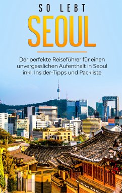 So lebt Seoul: Der perfekte Reiseführer für einen unvergesslichen Aufenthalt in Seoul inkl. Insider-Tipps und Packliste (eBook, ePUB)