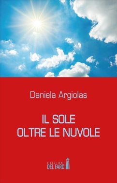 Il sole oltre le nuvole. Il profondo dolore vissuto diviene testimonianza di vita (eBook, ePUB) - Argiolas, Daniela