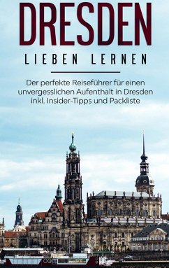 Dresden lieben lernen: Der perfekte Reiseführer für einen unvergesslichen Aufenthalt in Dresden inkl. Insider-Tipps und Packliste (eBook, ePUB) - Dietrich, Anita