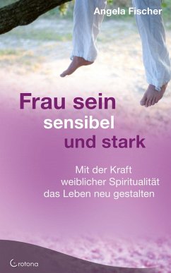 Frau sein - sensibel und stark. Mit der Kraft weiblicher Spiritualität das Leben neu gestalten (eBook, ePUB) - Fischer, Angela