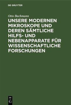 Unsere Modernen Mikroskope und deren sämtliche Hilfs- und Nebenapparate für wissenschaftliche Forschungen (eBook, PDF) - Bachmann, Otto