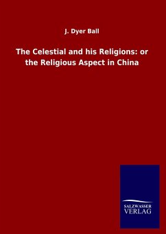 The Celestial and his Religions: or the Religious Aspect in China - Ball, J. Dyer