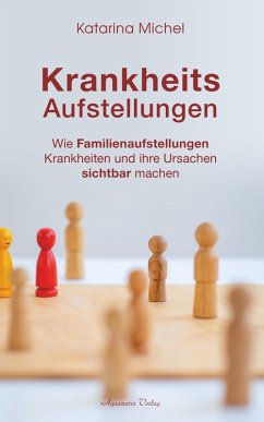 Krankheitsaufstellungen: Wie Familienaufstellungen Krankheiten und ihre Ursachen sichtbar machen (eBook, ePUB) - Michel, Katarina