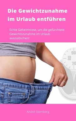 Die Gewichtszunahme im Urlaub entführen (eBook, ePUB) - Sternberg, Andre
