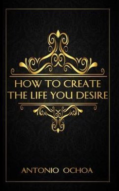 How To Create The Life You Desire (eBook, ePUB) - Ochoa, Antonio