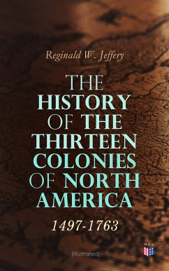 The History of the Thirteen Colonies of North America: 1497-1763 (Illustrated) (eBook, ePUB) - Jeffery, Reginald W.
