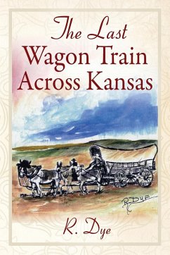 The Last Wagon Train Across Kansas - Dye, R.
