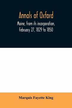 Annals of Oxford, Maine, from its incorporation, February 27, 1829 to 1850. Prefaced by a brief account of the settlement of Shepardsfield plantation, now Hebron and Oxford, and supplemented with genealogical notes from the earliest records of both towns - Fayette King, Marquis