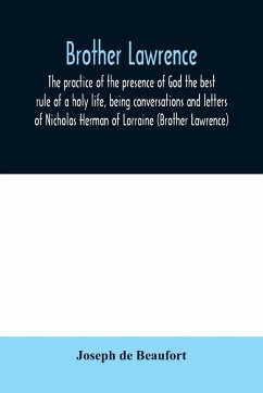 Brother Lawrence; the practice of the presence of God the best rule of a holy life, being conversations and letters of Nicholas Herman of Lorraine (Brother Lawrence) - De Beaufort, Joseph