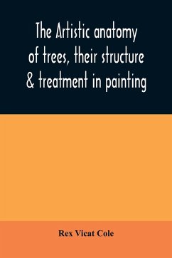 The artistic anatomy of trees, their structure & treatment in painting - Vicat Cole, Rex