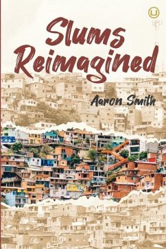 Slums Reimagined: How Informal Settlements Help the Poor Overcome Poverty and Model Sustainable Neighborhoods for All - Smith, Aaron