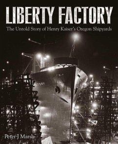 Liberty Factory: The Untold Story of Henry Kaiser's Oregon Shipyards - Marsh, Peter