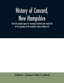History of Concord, New Hampshire, from the original grant in seventeen hundred and twenty-five to the opening of the twentieth century (Volume II)