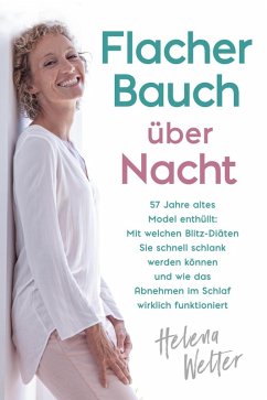 Flacher Bauch über Nacht: 57 Jahre altes Model enthüllt: Mit welchen Blitz-Diäten Sie schnell schlank werden können und wie das Abnehmen im Schlaf wirklich funktioniert (eBook, ePUB) - Welter, Helena