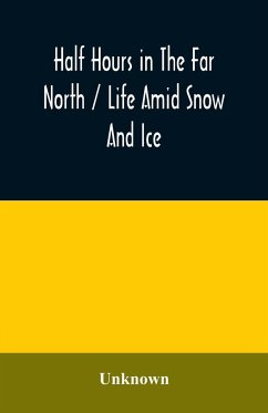 Half hours in the far north / life amid snow and ice - Unknown