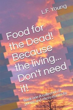 Food for the Dead! Because the living... Don't need it!: Book one A collection of poems and micro stories by - Young, L. F.