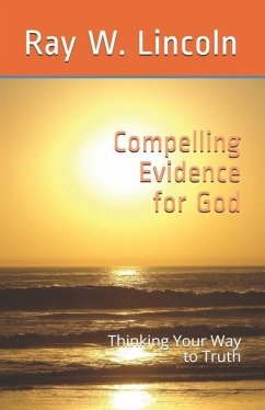 Compelling Evidence for God: Thinking Your Way to Truth - Lincoln, Ray W.