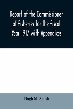Report of the Commissioner of Fisheries for the Fiscal Year 1917 with Appendixes - M. Smith, Hugh
