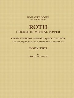 ROTH COURSE IN MENTAL POWER, CLEAR THINKING, MEMORY, QUICK DECISION AND GOOD JUDGMENT IN BUSINESS AND EVERYDAY LIFE - BOOK TWO - Rose City Books - Classic Reprint, David