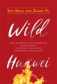 Wild Huawei: Ren Zhengfei's Philosophy of Management in China's Innovative Communications Giant