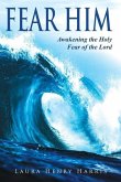 Fear Him: Awakening the Holy Fear of the Lord