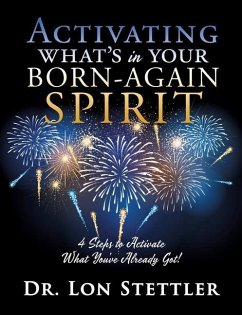 Activating What's in Your Born-Again Spirit: 4 Steps to Activate What You've Already Got! - Stettler, Lon