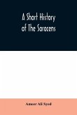 A short history of the Saracens, being a concise account of the rise and decline of the Saracenic power and of the economic, social and intellectual development of the Arab nation from the earliest times to the destruction of Bagdad, and the expulsion of