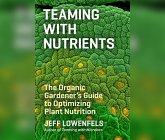 Teaming with Nutrients: The Organic Gardener's Guide to Optimizing Plant Nutrition Teaming with Nutrients: The Organic Gardener's Guide to Optimizing Plant Nutrition