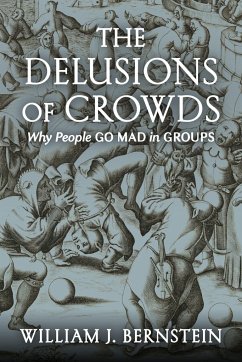 The Delusions of Crowds: Why People Go Mad in Groups - Bernstein, William J.