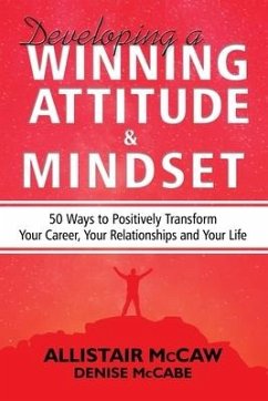 Developing A Winning Attitude and Mindset: 50 Ways to Positively Transform Your Career, Your Relationships and Your Life - McCaw, Allistair