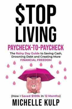 Stop Living Paycheck-to-Paycheck: The Rainy Day Guide to Saving Cash, Drowning Debt and Creating More Financial Freedom (How I Saved $100k in 12 Month - Kulp, Michelle