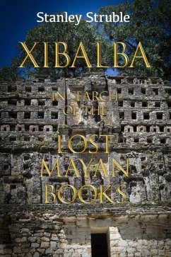 Xibalba: In Search of the Lost Mayan Books - Struble, Stanley