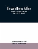 The Ante-Nicene fathers. translations of the writings of the fathers down to A.D. 325. (Volume I)