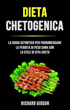 Dieta Chetogenica: La Guida Definitiva Per Padroneggiare La Perdita Di Peso Sana Con Lo Stile Di (eBook, ePUB) - Gibson, Richard